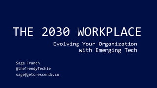 THE 2030 WORKPLACE
Evolving Your Organization
with Emerging Tech
Sage Franch
@theTrendyTechie
sage@getcrescendo.co
 