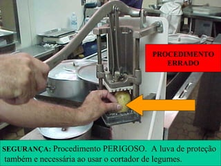 PROCEDIMENTO
ERRADO
SEGURANÇA: Procedimento PERIGOSO. A luva de proteção
também e necessária ao usar o cortador de legumes.
 