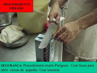 PROCEDIMENTO
ERRADO
SEGURANÇA: Procedimento muito Perigoso. Usar facas para
abrir caixas de papelão. Usar tesouras
 