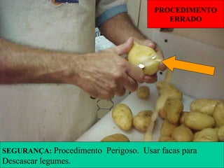 PROCEDIMENTO
ERRADO
SEGURANÇA: Procedimento Perigoso. Usar facas para
Descascar legumes.
 