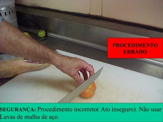 SEM LUVAS
SEGURANÇA: Procedimento incorreto( Ato inseguro). Não usar
Luvas de malha de aço.
PROCEDIMENTO
ERRADO
 
