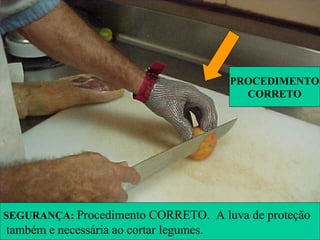 SEGURANÇA: Procedimento CORRETO. A luva de proteção
também e necessária ao cortar legumes.
PROCEDIMENTO
CORRETO
 