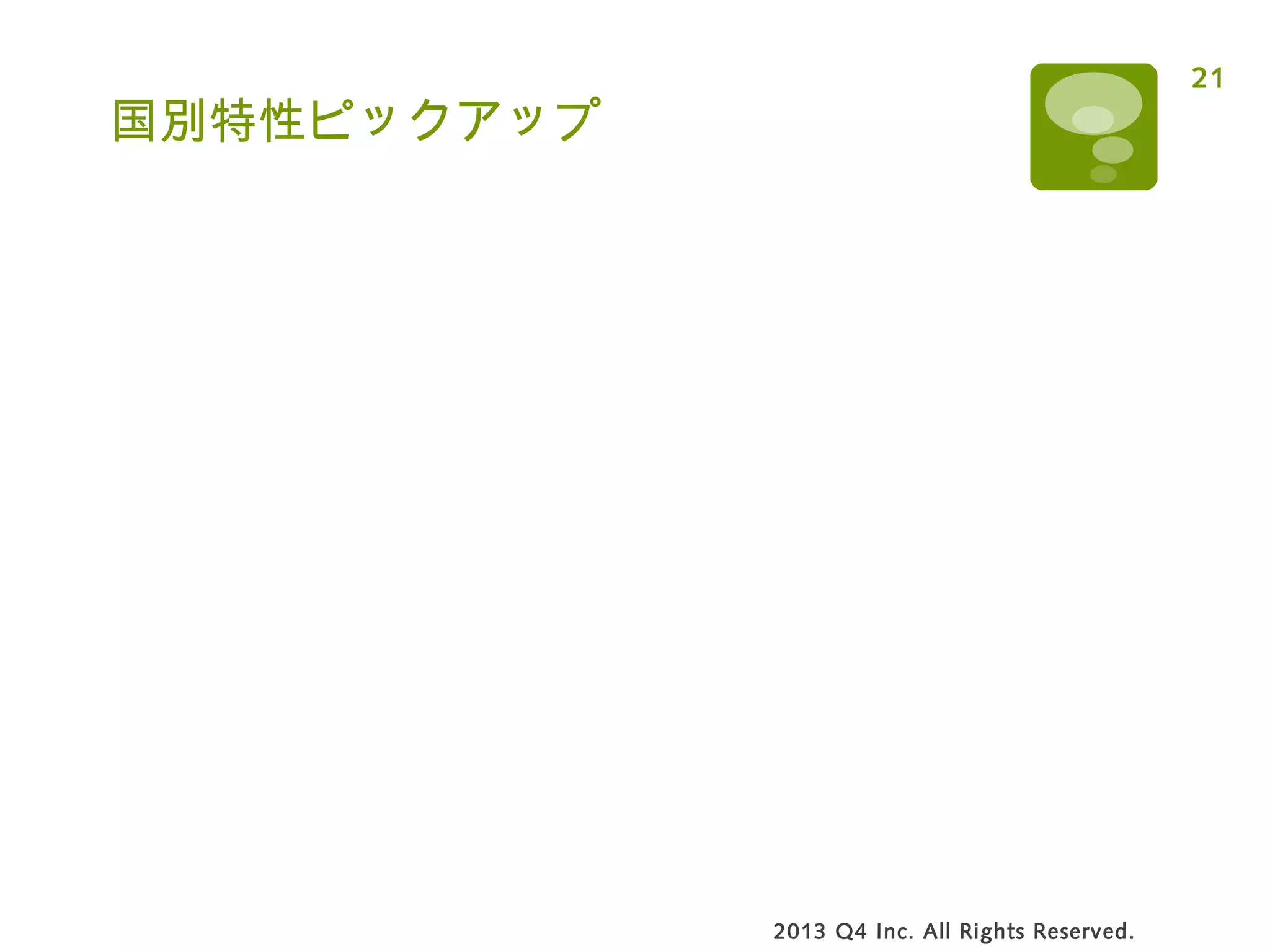 国別特性ピックアップ
2013 Q4 Inc. All Rights Reserved.
21
 