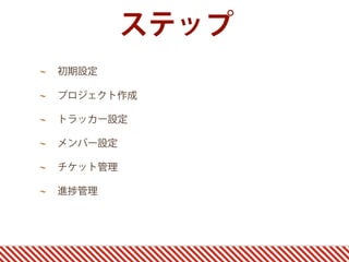 ステップ
初期設定

プロジェクト作成

トラッカー設定

メンバー設定

チケット管理

進   管理
 