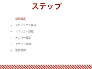 ステップ
初期設定

プロジェクト作成

トラッカー設定

メンバー設定

チケット管理

進   管理
 