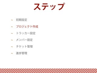 ステップ
初期設定

プロジェクト作成

トラッカー設定

メンバー設定

チケット管理

進   管理
 