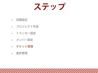 ステップ
初期設定

プロジェクト作成

トラッカー設定

メンバー設定

チケット管理

進   管理
 