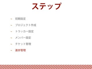 ステップ
初期設定

プロジェクト作成

トラッカー設定

メンバー設定

チケット管理

進   管理
 