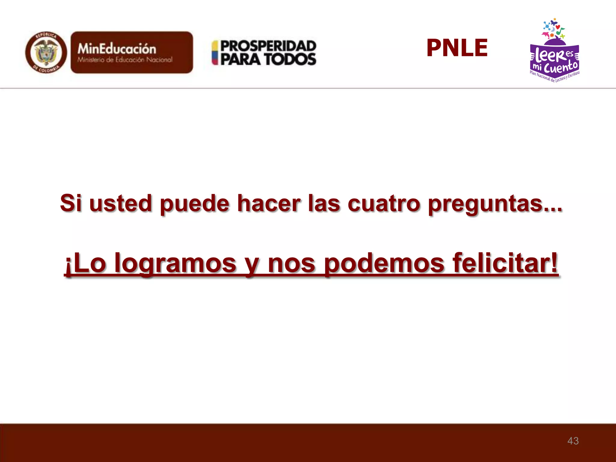 Si usted puede hacer las cuatro preguntas...
¡Lo logramos y nos podemos felicitar!
43
PNLE
 