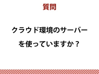 質問
クラウド環境のサーバー
を使っていますか？
 