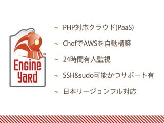PHP対応クラウド(PaaS)
ChefでAWSを自動構築
24時間有人監視
SSH&sudo可能かつサポート有
日本リージョンフル対応
 