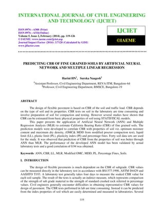 International Journal of Civil Engineering and Technology (IJCIET), ISSN 0976 – 6308 (Print),
ISSN 0976 – 6316(Online) Volume 5, Issue 2, February (2014), pp. 119-126 © IAEME
119
PREDICTING CBR OF FINE GRAINED SOILS BY ARTIFICIAL NEURAL
NETWORK AND MULTIPLE LINEAR REGRESSION
Harini HN1
, Sureka Naagesh2
1
Assistant Professor, Civil Engineering Department, REVA ITM, Bangalore-64
2
Professor, Civil Engineering Department, BMSCE, Bangalore-19
ABSTRACT
The design of flexible pavement is based on CBR of the soil and traffic load. CBR depends
on the type of soil and its properties. CBR tests on soil in the laboratory are time consuming and
involve preparation of soil for compaction and testing. However several studies have shown that
CBR can be estimated from basic physical properties of soil using STATISTICAL models.
This paper presents the application of Artificial Neural Network (ANN) and Multiple
Regression Analysis (MLR) to estimate California Bearing Ratio (CBR) of fine grained soils. The
prediction models were developed to correlate CBR with properties of soil viz. optimum moisture
content and maximum dry density, (OMC& MDD from modified proctor compaction test), liquid
limit (LL), plastic limit (PL), plasticity index (PI) and percentage fines. Forty soil data sets are used
for the study. It was observed that prediction of CBR from the properties of soil was better through
ANN than MLR. The performance of the developed ANN model has been validated by actual
laboratory tests and a good correlation of 0.94 was obtained.
Keywords: ANN, CBR, LL, MLR, Modified OMC, MDD, PL, Percentage Fines, Soils.
I. INTRODUCTION
The design of flexible pavements is much dependent on the CBR of subgrade. CBR values
can be measured directly in the laboratory test in accordance with BS1377:1990, ASTM D4429 and
AASHTO T193. A laboratory test generally takes four days to measure the soaked CBR value for
each soil sample. The result of the tests is actually an indirect measure, which represents comparison
of the strength of sub grade material to the strength of standard crushed rock referred in percentage
values. Civil engineers generally encounter difficulties in obtaining representative CBR values for
design of pavement. The CBR tests performed in lab are time consuming. Instead it can be predicted
from the index properties of soil which are easily determined and measured in laboratories. Several
INTERNATIONAL JOURNAL OF CIVIL ENGINEERING
AND TECHNOLOGY (IJCIET)
ISSN 0976 – 6308 (Print)
ISSN 0976 – 6316(Online)
Volume 5, Issue 2, February (2014), pp. 119-126
© IAEME: www.iaeme.com/ijciet.asp
Journal Impact Factor (2014): 3.7120 (Calculated by GISI)
www.jifactor.com
IJCIET
©IAEME
 