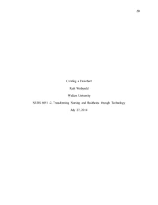 20
Creating a Flowchart
Ruth Wetherald
Walden University
NURS 6051 -2, Transforming Nursing and Healthcare through Technology
July 27, 2014
 
