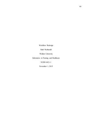 66
Workflow Redesign
Ruth Wetherald
Walden University
Informatics in Nursing and Healthcare
NURS 6421-1
November 1, 2015
 