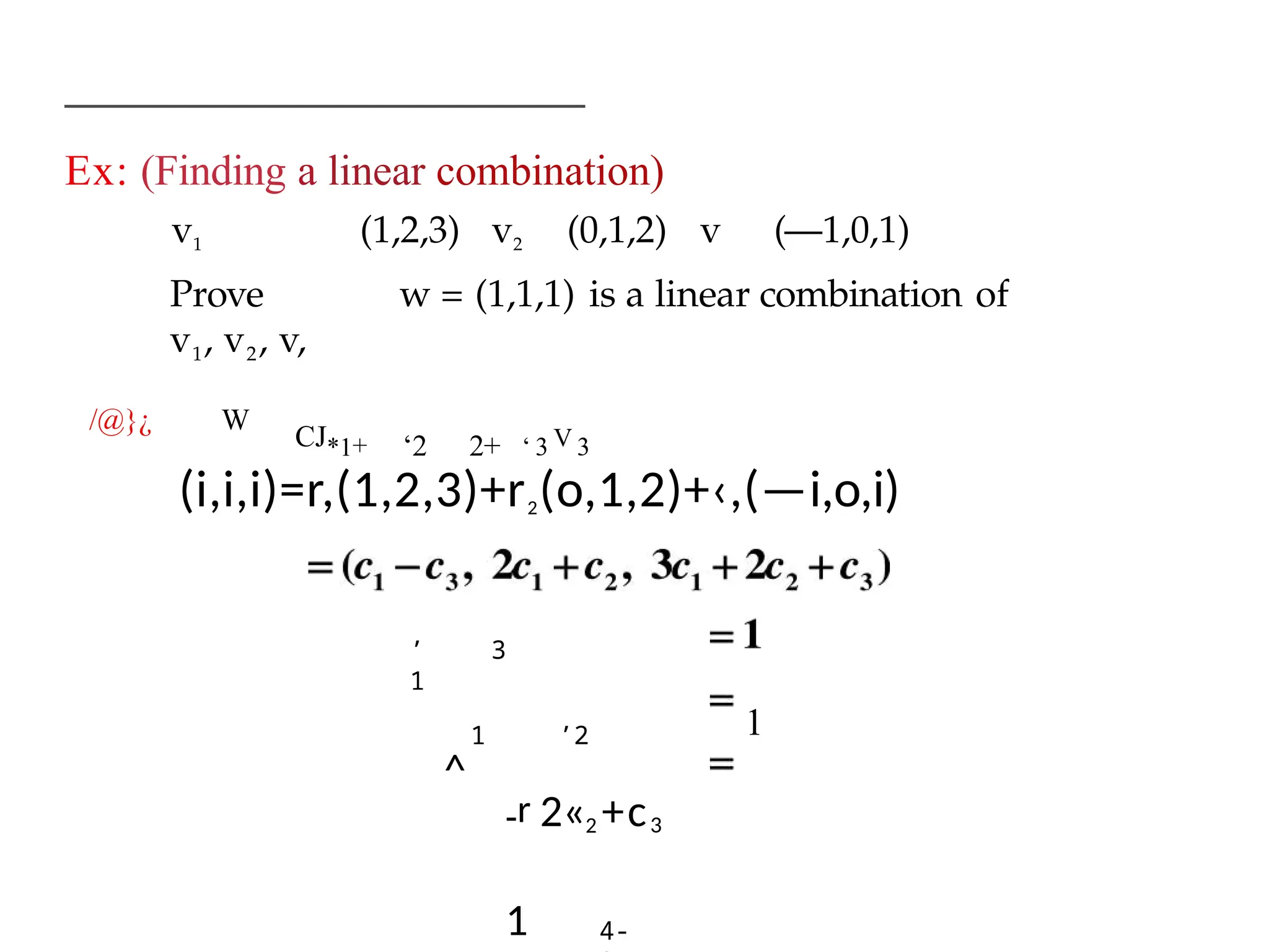 Ex: (Finding a linear combination)
v1 (1,2,3) v2 (0,1,2) v (—1,0,1)
Prove w = (1,1,1) is a linear combination of
v1, v2, v,
/@}¿ W
CJ*1+ ‘2 2+ ‘ 3 V 3
(i,i,i)=r,(1,2,3)+r2(o,1,2)+‹,(—i,o,i)
’
1
3
1 ’2 1
-r 2«2 +c3
1
^
4-
 
