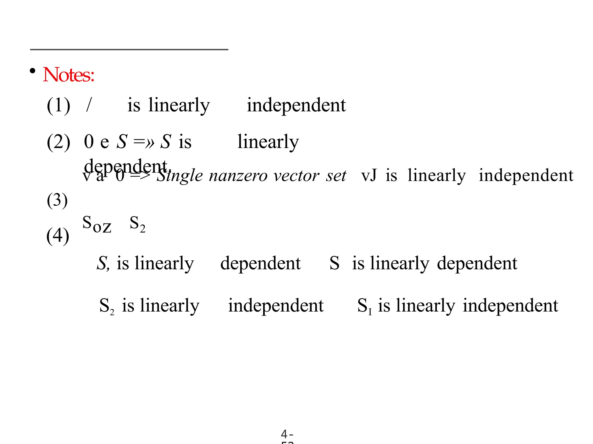 • Notes:
4-
(1) / is linearly independent
(2) 0 e S =» S is linearly
dependent.
(3)
(4)
v a 0 => Single nanzero vector set vJ is linearly independent
Soz S2
S, is linearly dependent S is linearly dependent
S2 is linearly independent SI is linearly independent
 