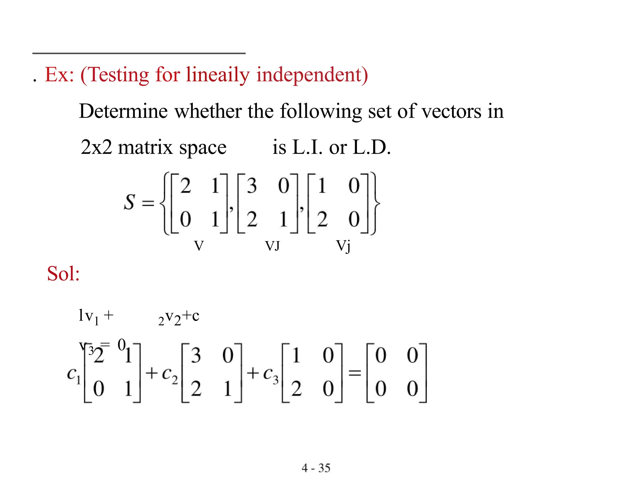 . Ex: (Testing for lineaily independent)
Determine whether the following set of vectors in
2x2 matrix space is L.I. or L.D.
V
Sol:
lvl + 2v2+c
v3 = 0
VJ Vj
 
