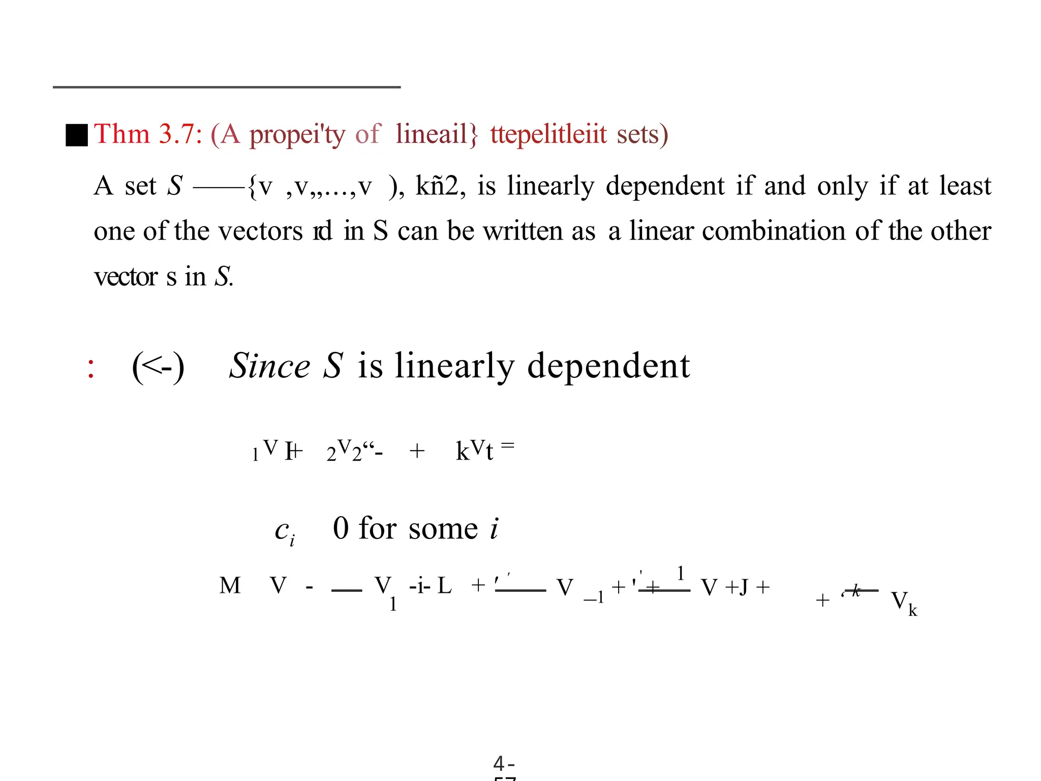 ■Thm 3.7: (A propei'ty of lineail} ttepelitleiit sets)
A set S ——{v ,v„...,v ), kñ2, is linearly dependent if and only if at least
one of the vectors rd in S can be written as a linear combination of the other
vector s in S.
: (<-) Since S is linearly dependent
l V I
+ 2V2“- + kVt =
ci 0 for some i
4-
M V - V -i- L + ' '
1
' 1
V _1 + ' + V +J +
+ ‘ k
Vk
 