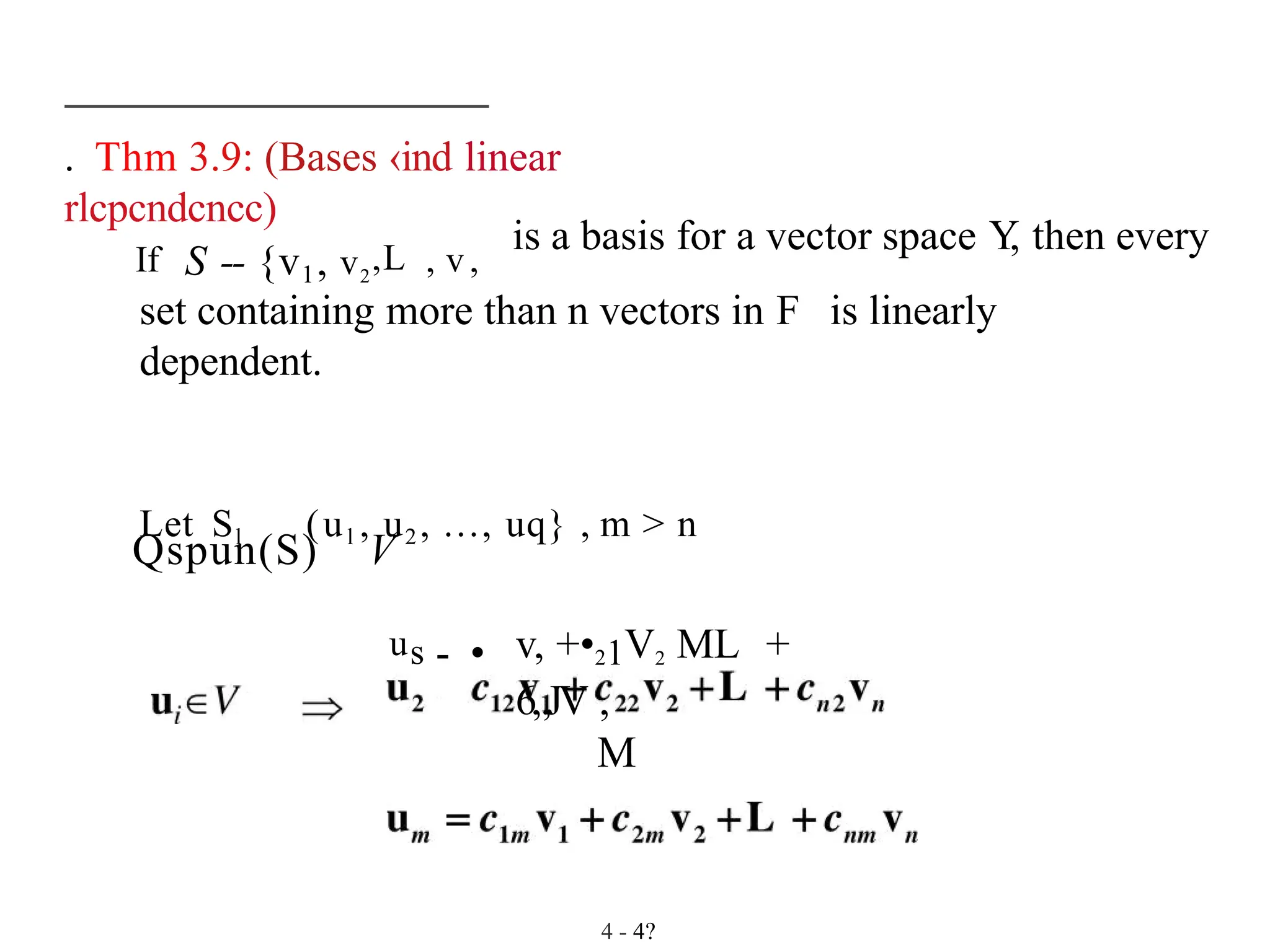 . Thm 3.9: (Bases ‹ind linear
rlcpcndcncc)
If S -- {v1, v2
,L , v,
is a basis for a vector space Y
, then every
set containing more than n vectors in F is linearly
dependent.
Let Sl (ul , u2, ..., uq} , m > n
Qspun(S) V
us - • v, +•21V2 ML +
6„JV ,
M
4 - 4?
 