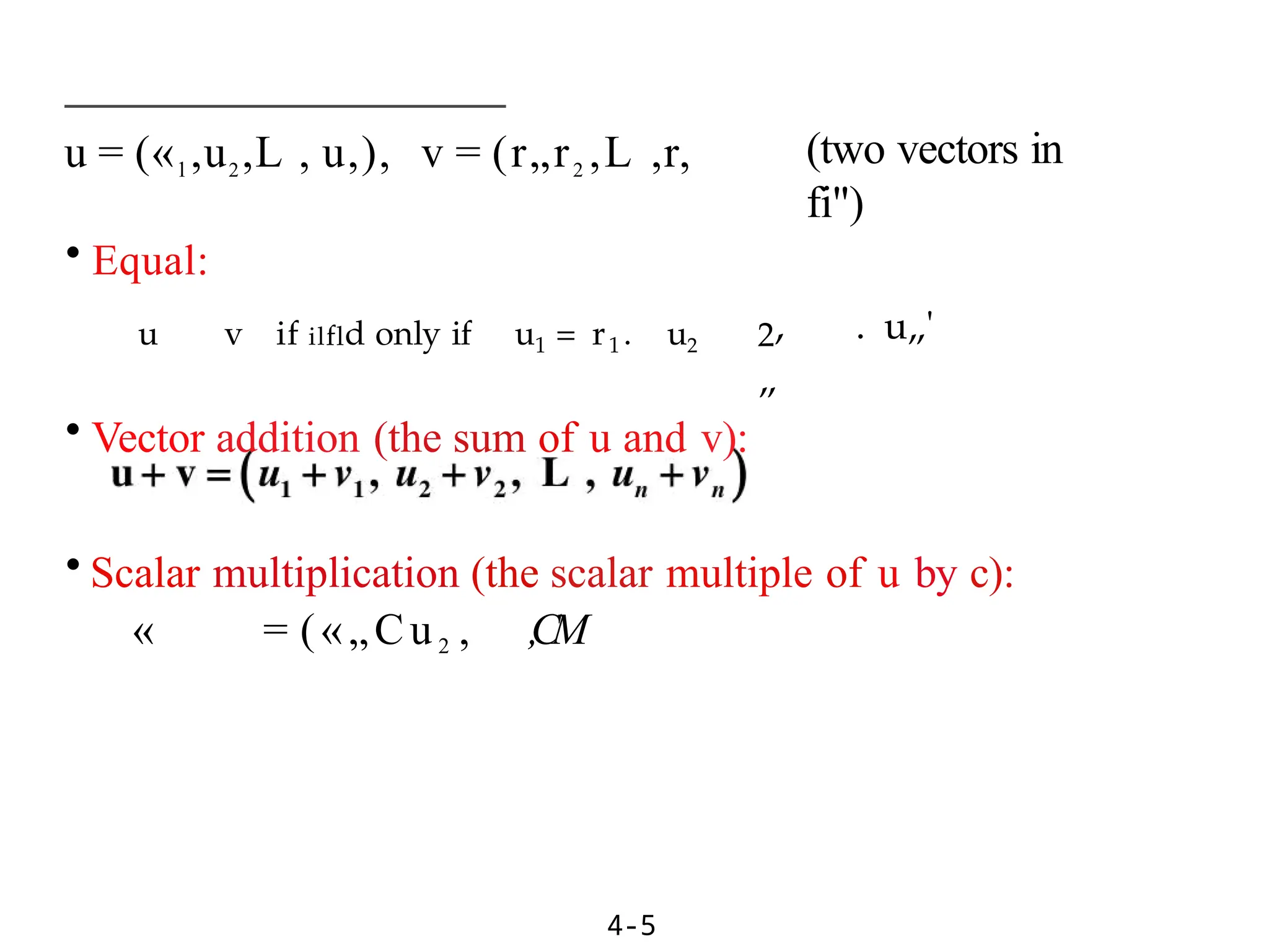 (two vectors in
fi")
4-5
2, . u„'
„
u = («1,u2,L , u,), v = (r„r2 ,L ,r,
• Equal:
u v if ilfld only if u1 = r1 . u2
• Vector addition (the sum of u and v):
• Scalar multiplication (the scalar multiple of u by c):
« = («„Cu2 , ,CM
 