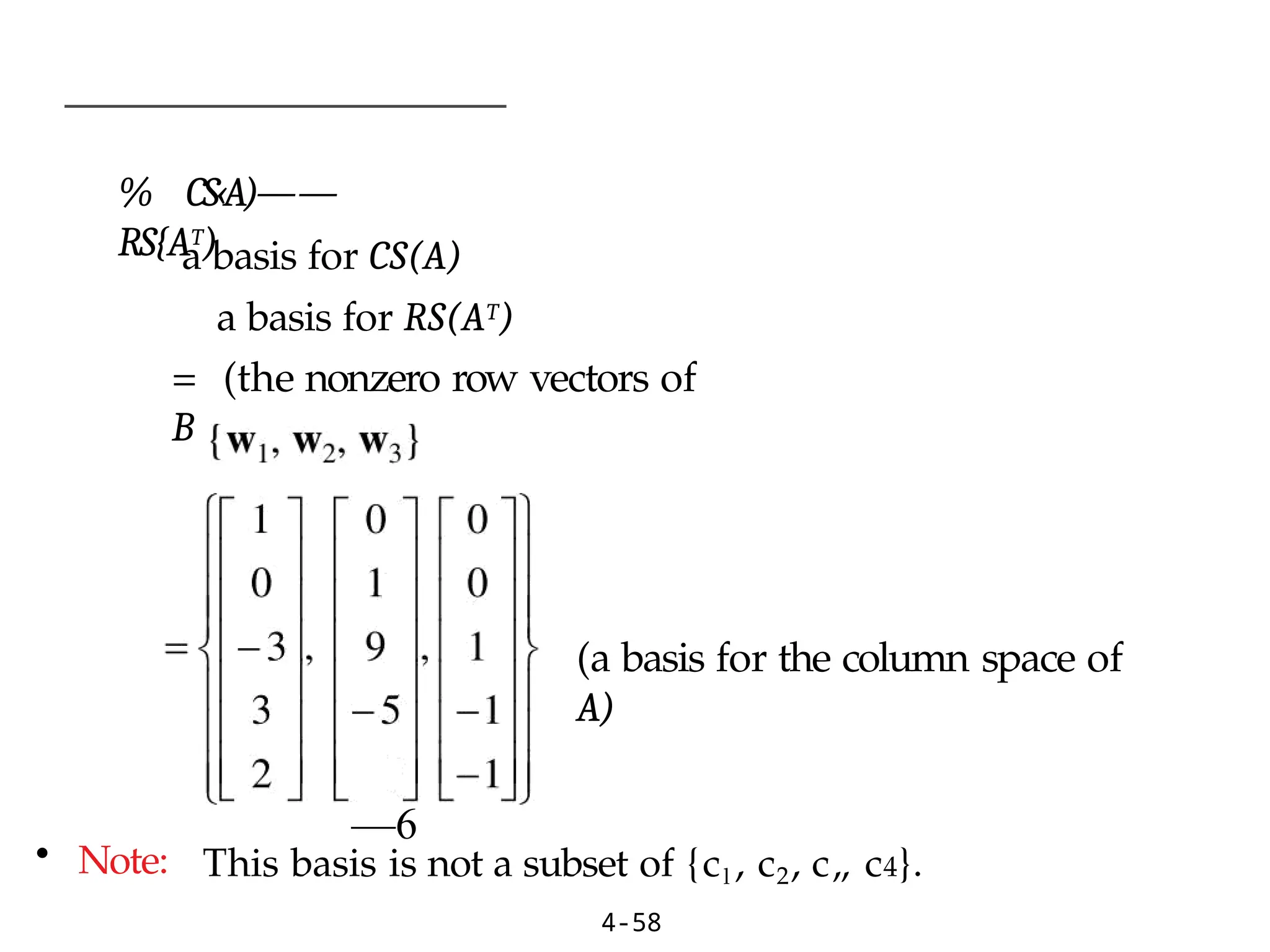 % CS‹A)——
RS{AT)
4-58
a basis for CS(A)
a basis for RS(AT)
= (the nonzero row vectors of
B
(a basis for the column space of
A)
—6
• Note: This basis is not a subset of {cl , c2, c„ c4}.
 
