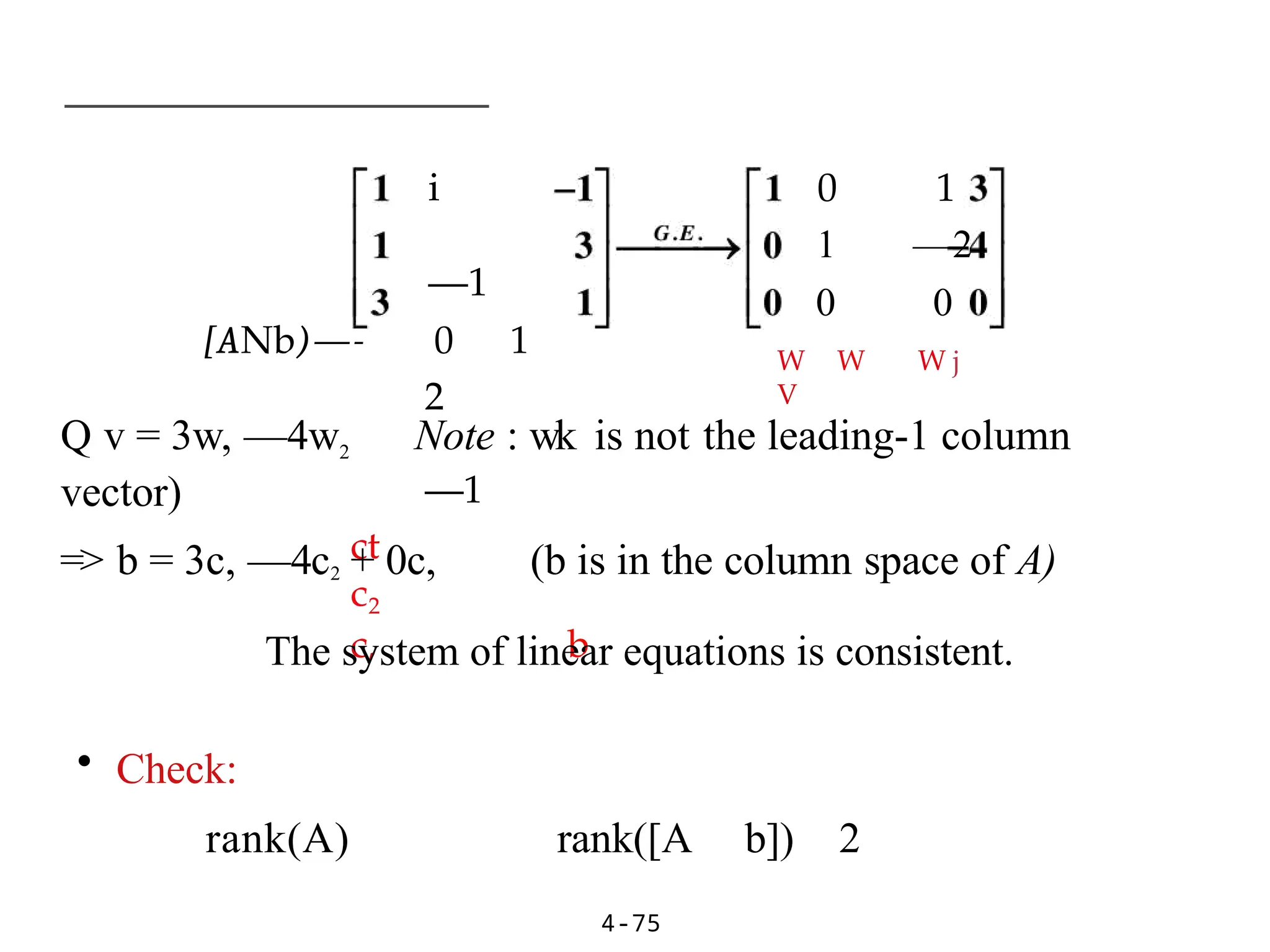 i
—1
[ANb)—- 0 1
2
—1
ct
c2
c, b
4-75
0 1
1 —2
0 0
W W W j
V
Q v = 3w, —4w2 Note : wk is not the leading-1 column
vector)
=> b = 3c, —4c2 + 0c, (b is in the column space of A)
The system of linear equations is consistent.
• Check:
rank(A) rank([A b]) 2
 