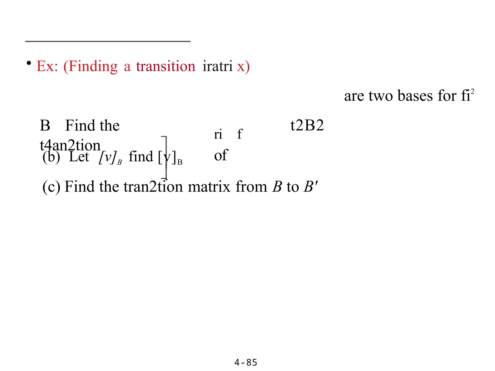 • Ex: (Finding a transition iratri x)
4-85
are two bases for fi2
B Find the
t4an2tion
ri f
of
t2B2
(b) Let [v]B find [v]B
(c) Find the tran2tion matrix from B to B'
 