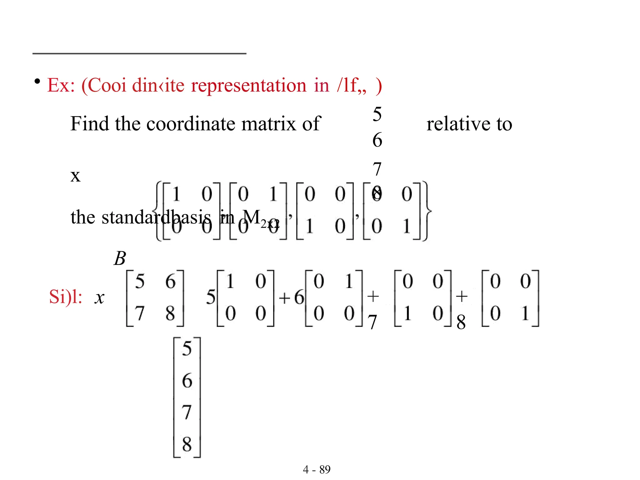 • Ex: (Cooi din‹ite representation in /lf„ )
4 - 89
Find the coordinate matrix of
x
the standardbasis in M2x2
B
Si)l:
5
6
7
8
relative to
x +
7
+
8
 