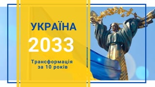 УКРАЇНА
2033
Трансформація
за 10 років
 