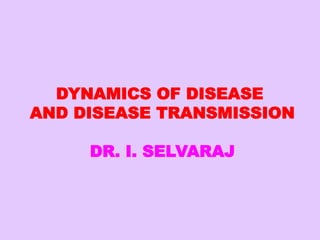 DYNAMICS OF DISEASE
AND DISEASE TRANSMISSION
DR. I. SELVARAJ
 