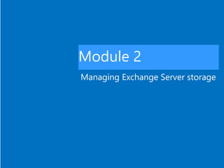 Module 2
Managing Exchange Server storage
 