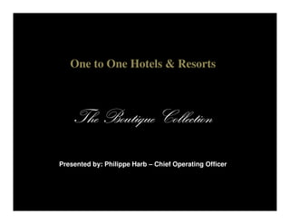 One to One Hotels & Resorts
TheTheTheThe Boutique CollectionBoutique CollectionBoutique CollectionBoutique CollectionTheTheTheThe Boutique CollectionBoutique CollectionBoutique CollectionBoutique Collection
Presented by: Philippe Harb – Chief Operating Officer
 