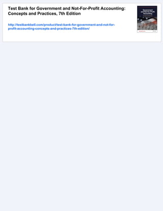 Test Bank for Government and Not-For-Profit Accounting:
Concepts and Practices, 7th Edition
http://testbankbell.com/product/test-bank-for-government-and-not-for-
profit-accounting-concepts-and-practices-7th-edition/
 