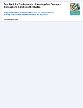 Test Bank for Fundamentals of Nursing Care Concepts,
Connections & Skills 3rd by Burton
https://testbankmall.com/product/test-bank-for-fundamentals-of-
nursing-care-concepts-connections-skills-3rd-by-burton/
testbankmall.com
 