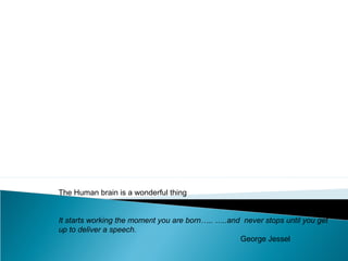 Effective Presentations Skills
The Human brain is a wonderful thing
It starts working the moment you are born….. …..and never stops until you get
up to deliver a speech.
George Jessel
 
