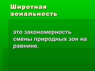 Широтная
зональность
это закономерность
смены природных зон на
равнине.

 