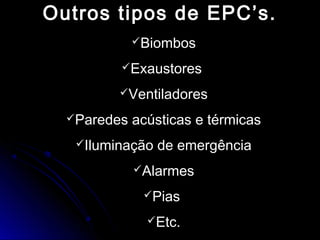 Outros tipos de EPC’s.Outros tipos de EPC’s.
Biombos
Exaustores
Ventiladores
Paredes acústicas e térmicas
Iluminação de emergência
Alarmes
Pias
Etc.
 