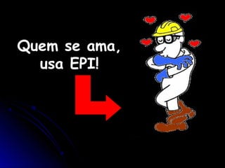 Quem se ama,
usa EPI!
 