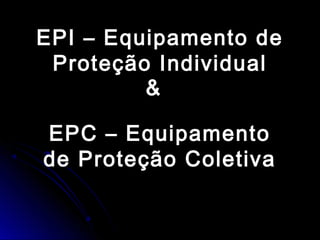 EPI – Equipamento deEPI – Equipamento de
Proteção IndividualProteção Individual
EPC – EquipamentoEPC – Equipamento
de Proteção Coletivade Proteção Coletiva
&
 