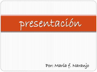 presentación

Por: María f. Naranjo

 