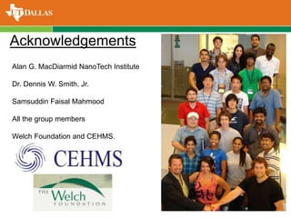 Alan G. MacDiarmid NanoTech Institute
Dr. Dennis W. Smith, Jr.
Samsuddin Faisal Mahmood
All the group members
Welch Foundation and CEHMS.
Acknowledgements
 