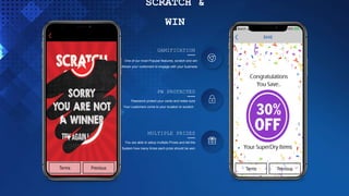 GAMIFICATION
One of our most Popular features, scratch and win
Allows your customers to engage with your business
PW PROTECTED
Password protect your cards and make sure
Your customers come to your location to scratch.
MULTIPLE PRIZES
You are able to setup multiple Prizes and tell the
System how many times each prize should be won
SCRATCH &
WIN
 