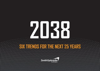 1 
2038 
SIX TRENDS FOR THE NEXT 25 YEARS 
 
