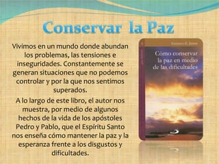 Vivimos en un mundo donde abundan los problemas, las tensiones e inseguridades. Constantemente se generan situaciones que no podemos controlar y por la que nos sentimos superados. A lo largo de este libro, el autor nos muestra, por medio de algunos hechos de la vida de los apóstoles Pedro y Pablo, que el Espíritu Santo nos enseña cómo mantener la paz y la esperanza frente a los disgustos y dificultades. 