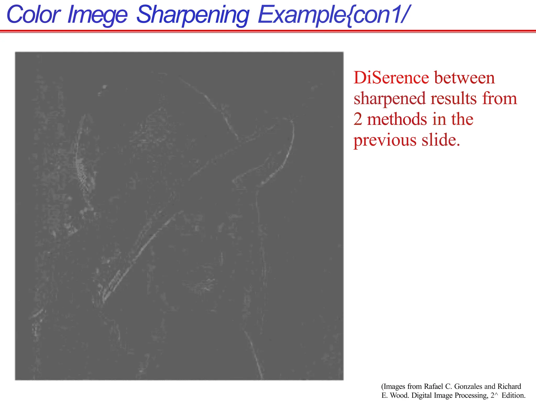 Color Imege Sharpening Example{con1/
DiSerence between
sharpened results from
2 methods in the
previous slide.
(Images from Rafael C. Gonzales and Richard
E. Wood. Digital Image Processing, 2^ Edition.
 