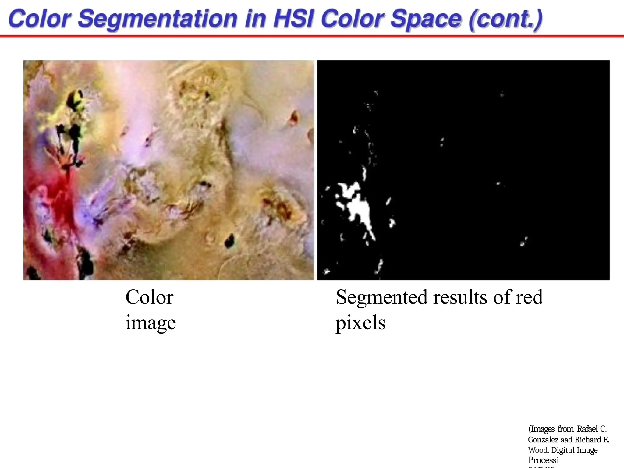Color
image
(Images from Rafael C.
Gonzalez aad Richard E.
Wood. Digital Image
Processi
Segmented results of red
pixels
 