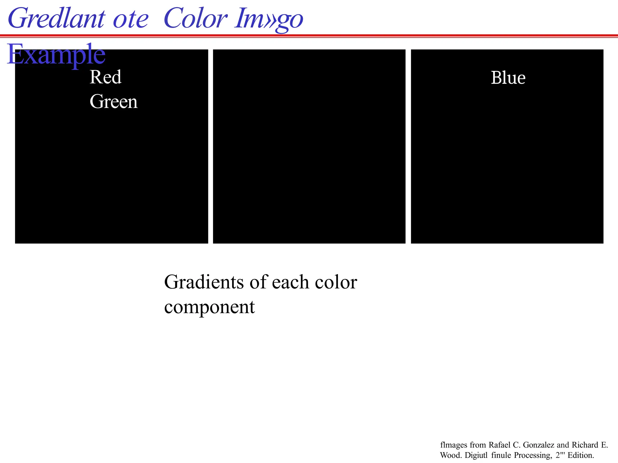 Red
Green
Blue
flmages from Rafael C. Gonzalez and Richard E.
Wood. Digiutl finule Processing, 2"' Edition.
Gredlant ote Color Im»go
Example
Gradients of each color
component
 