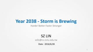 Year 2038 - Storm is Brewing
Harder Better Faster Stronger
SZ LIN
szlin@cs.nctu.edu.tw
1
Date: 2016/6/28
 