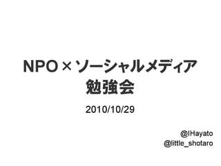 NPO
ǌX
2010/10/29
@IHayato
@little_shotaro
 
