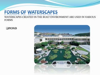WATERSCAPES CREATED IN THE BUILT ENVIRONMENT ARE USED IN VARIOUS
FORMS
POND
 